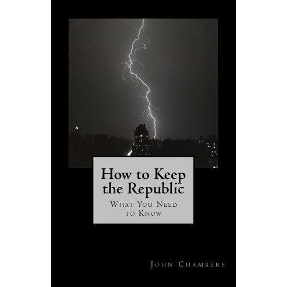 How to Keep the Republic: What you Need to Know Paperback 1720780404 9781720780403 John Chambers