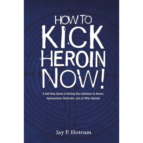 How to Kick Heroin Now!: A Self-Help Guide to Kicking Your Addiction to Heroin, Hydrocodone, Oxycontin, and all Other Opioids