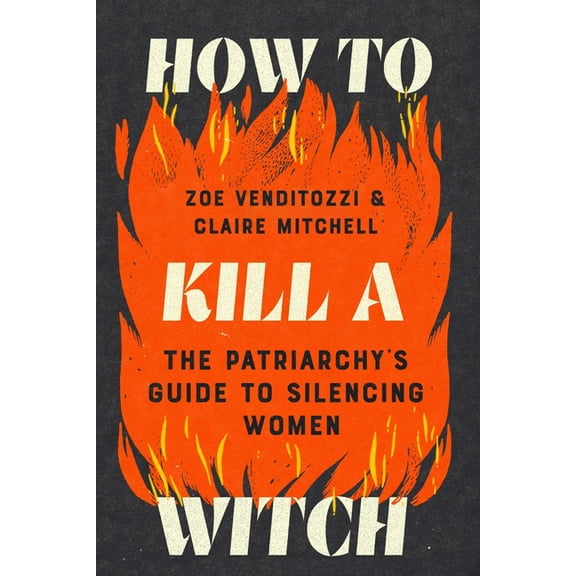 How to Kill a Witch: The Patriarchy's Guide to Silencing Women, (Paperback)
