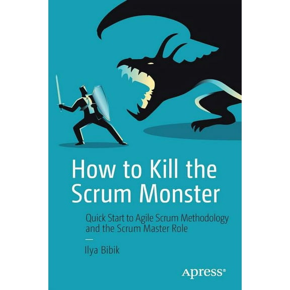 How to Kill the Scrum Monster: Quick Start to Agile Scrum Methodology and the Scrum Master Role, (Paperback)