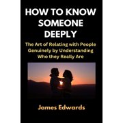How to Know Someone Deeply The Art of Relating with People Genuinely by Understanding Who they Really Are, Paperback