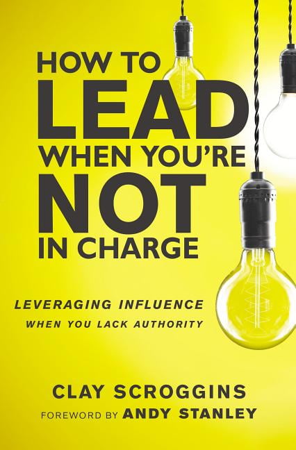 SCROGGINS, CLAY How to Lead When You're Not in Charge: Leveraging Influence When You Lack Authority, (Paperback)
