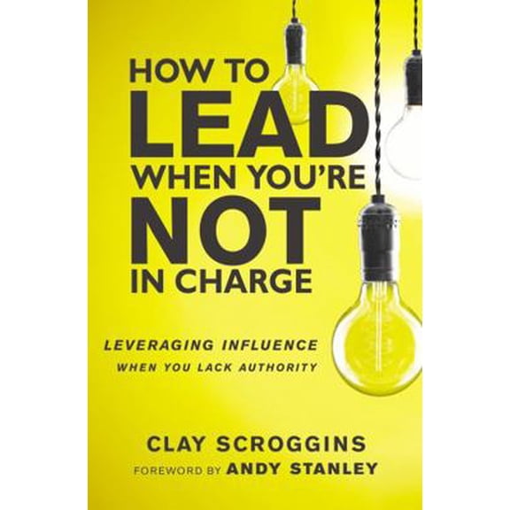 Pre-Owned An How to Lead When You're Not in Charge: Leveraging Influence When You Lack Authority (Special) (Paperback) 0310536960 9780310536963