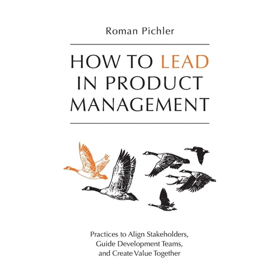How to Lead in Product Management: Practices to Align Stakeholders, Guide Development Teams, and Create Value Together, (Paperback)