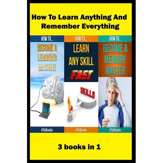 How to Learn Anything and Remember Everything: 3 Books in 1