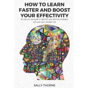 How to Learn Faster and Boost Your Effectivity An Easy-To-Use Guide to Optimize Your Learning Strategies and Save Your , Paperback