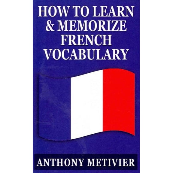 How to Learn and Memorize French Vocabulary: ... Using a Memory Palace Specifically Designed for the French Language (Paperback)
