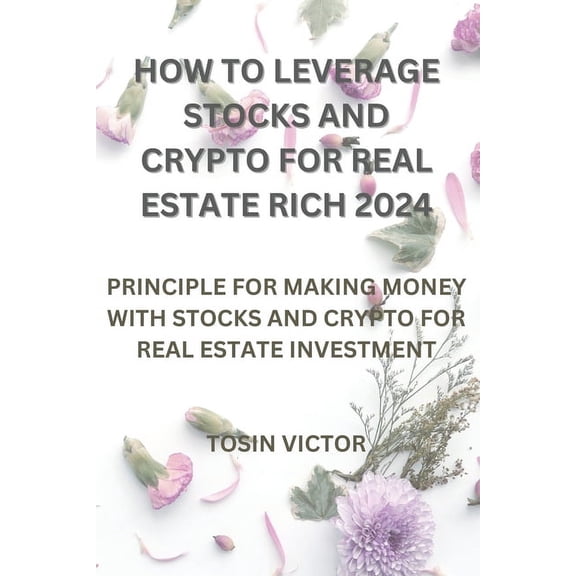How to Leverage Stocks and Crypto for Real Estate Rich 2024: Priciple for Making Money with Stocks and Crypto for Real Estate Investment (Paperback)