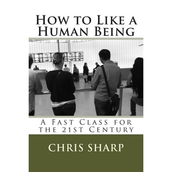 How to Like a Human Being : A Fast Class for the 21st Century