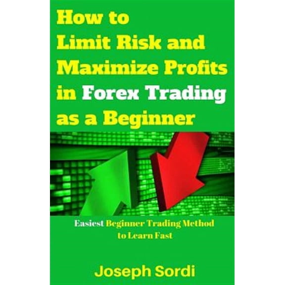 How to Limit Risk and Maximize Profits in Forex Trading as a Beginner: Easiest Beginner Trading Method to Learn Fast (Paperback)