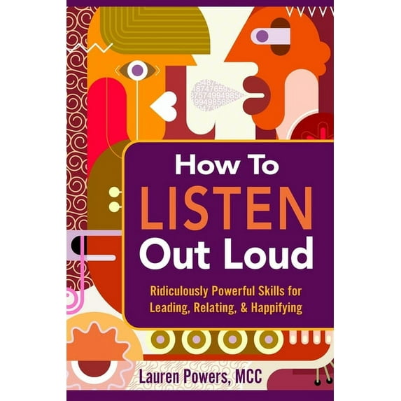 How to Listen Out Loud: Ridiculously Powerful Skills for Leading, Relating, &amp; Happifying, (Paperback)
