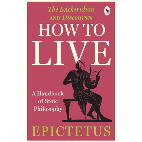 How to Live - A Handbook of Stoic Philosophy: Discourses and the Enchiridion by Epictetus, (Paperback)