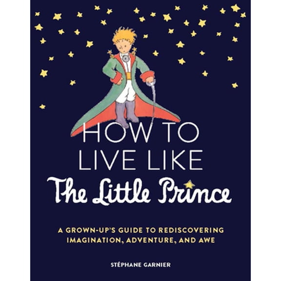 Pre-Owned How to Live Like the Little Prince: A Grown-Up's Guide Rediscovering Imagination, Adventure, and Awe (Hardcover) 1797215736 9781797215730
