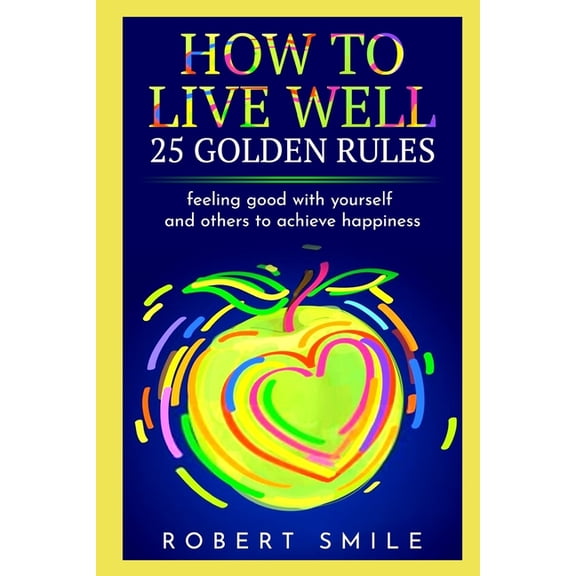 How to Live Well: 25 Golden Rules: Feeling Good with Yourself and Others to Achieve Happiness (Paperback)