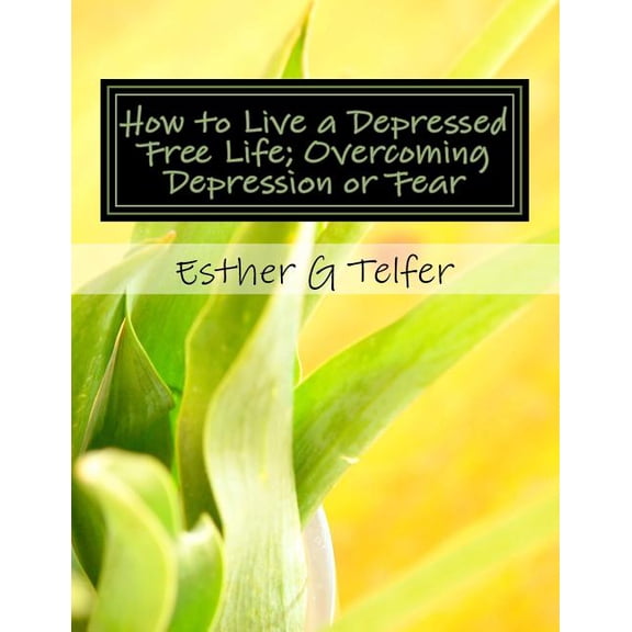 How to Live a Depressed Free Life; Overcoming Depression or Fear : Theories That Helps with Depression; Based on Research
