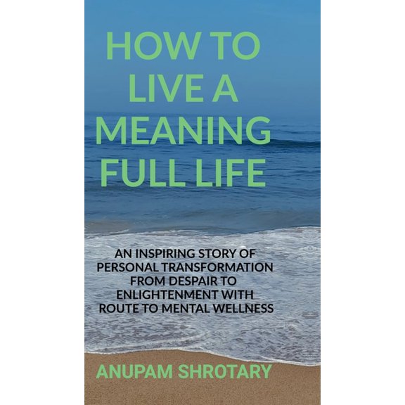 How to Live a Meaning Full Life: An Inspiring Story of Personal Transformation from Despair to Enlightenment with Route , (Hardcover)