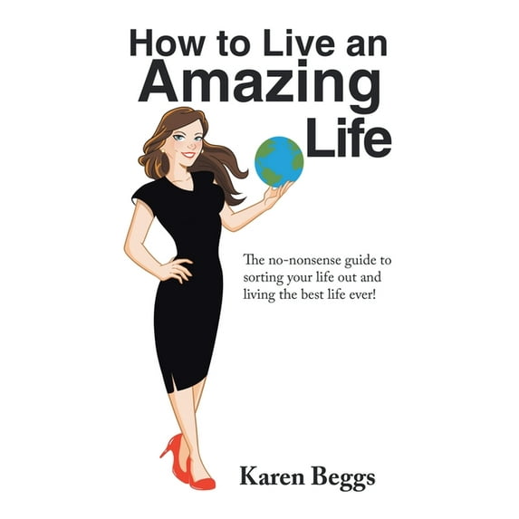 How to Live an Amazing Life: The No-Nonsense Guide to Sorting Your Life out and Living the Best Life Ever! (Paperback)