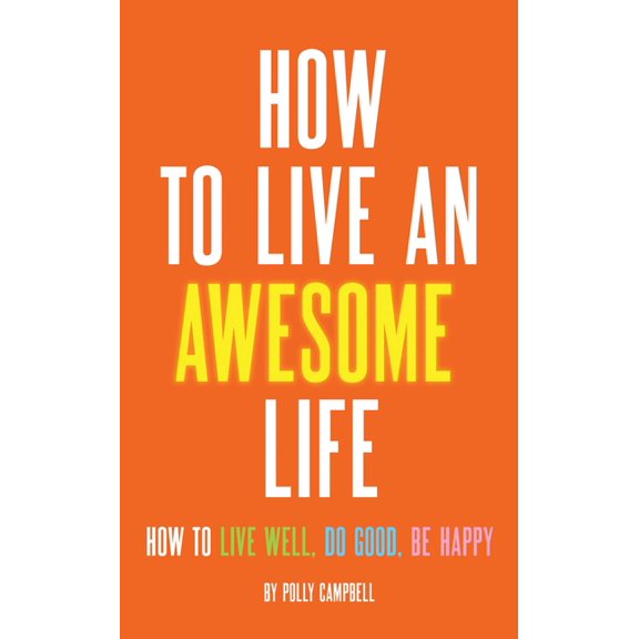 How to Live an Awesome Life : How to Live Well, Do Good, Be Happy (Paperback)