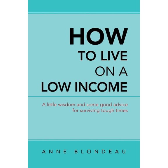 How to Live on a Low Income: A Little Wisdom and Some Good Advice for Surviving Tough Times, (Paperback)
