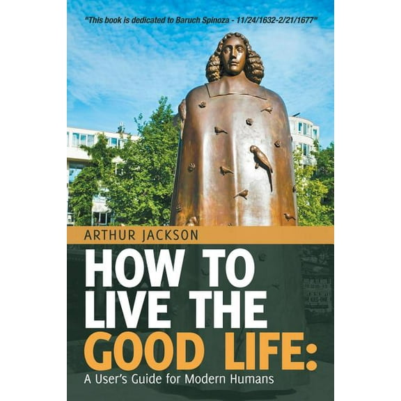 How to Live the Good Life: A User's Guide for Modern Humans, (Paperback)