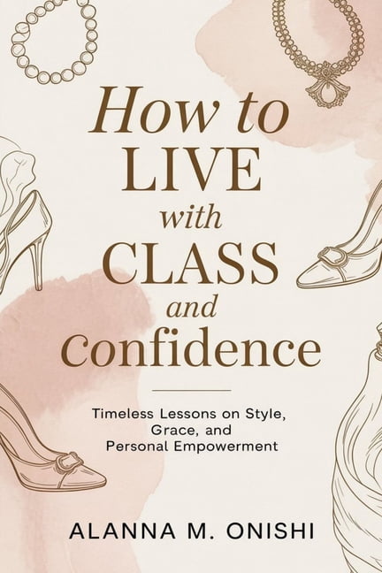 How to Live with Class and Confidence: Timeless Lessons on Style, Grace, and Personal Empowerment, (Paperback)