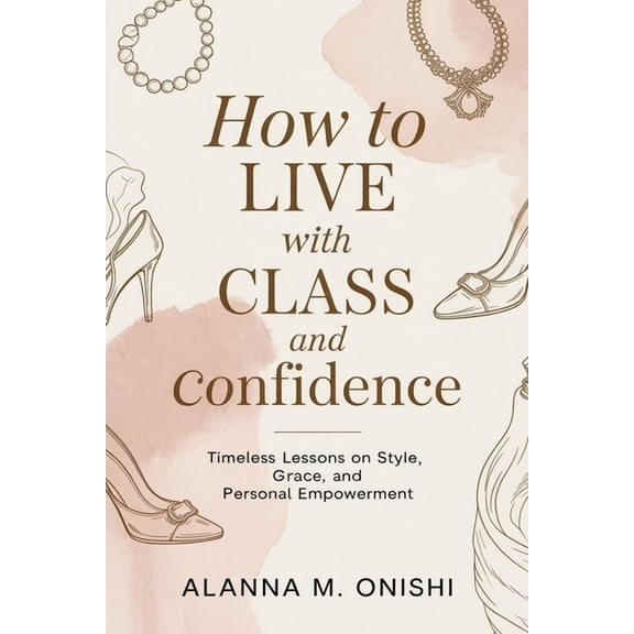 How to Live with Class and Confidence: Timeless Lessons on Style, Grace, and Personal Empowerment, (Paperback)