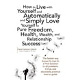 thumbnail image 1 of How to Live with Yourself and Automatically and Simply Love Yourself to Pure Freedom, Health, Wealth, and Relationship Success (Paperback), 1 of 1