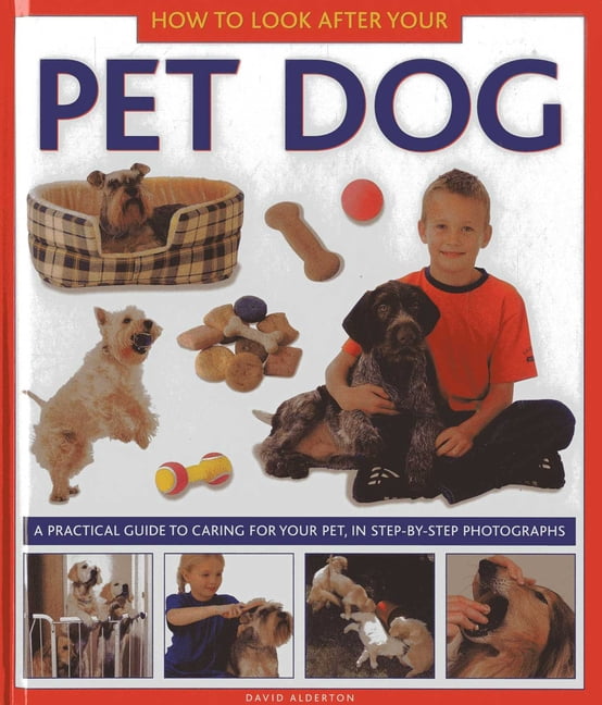How to Look After Your Pet Dog: A Practical Guide to Caring for Your Pet, in Step-By-Step ...