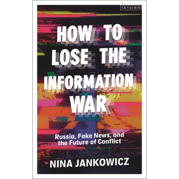 How to Lose the Information War: Russia, Fake News, and the Future of Conflict, (Paperback)