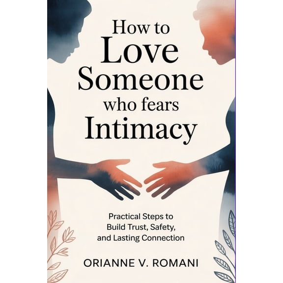 How to Love Someone Who Fears Intimacy: Practical Steps to Build Trust, Safety, and Lasting Connection, (Paperback)