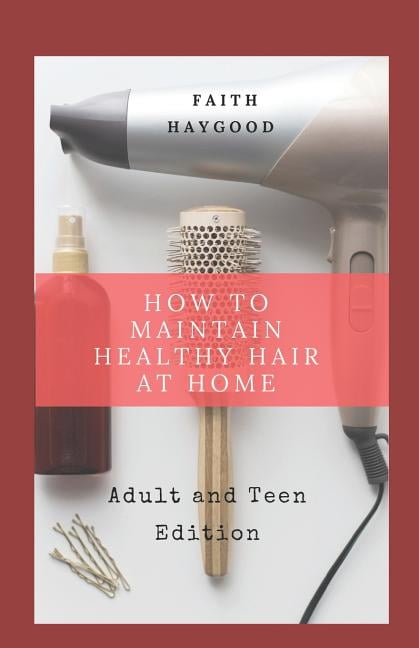 How to Maintain Healthy Hair at Home: Adult and Teen Edition (Paperback) by Michelle K Patterson, Faith Haygood