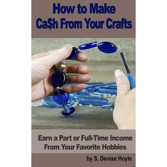 How to Make Cash From Your Crafts: Earn a Part or Full-Time Income From Your Favorite Hobbies (Paperback)