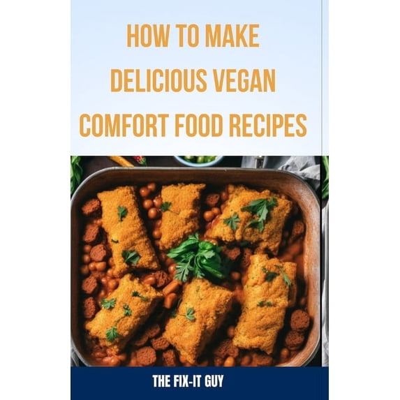 How to Make Delicious Vegan Comfort Food Recipes: Creative Plant-Based Takes on Classic Crave-Worthy Meals" (Paperback)
