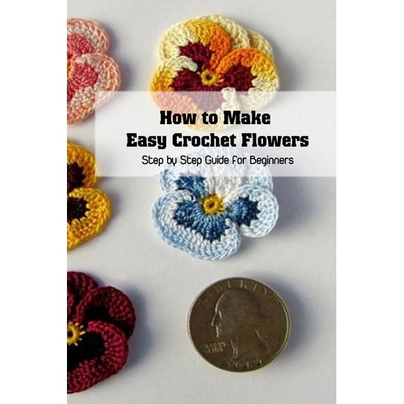 How to Make Easy Crochet Flowers: Step by Step Guide for Beginners: Crochet Book for Women
