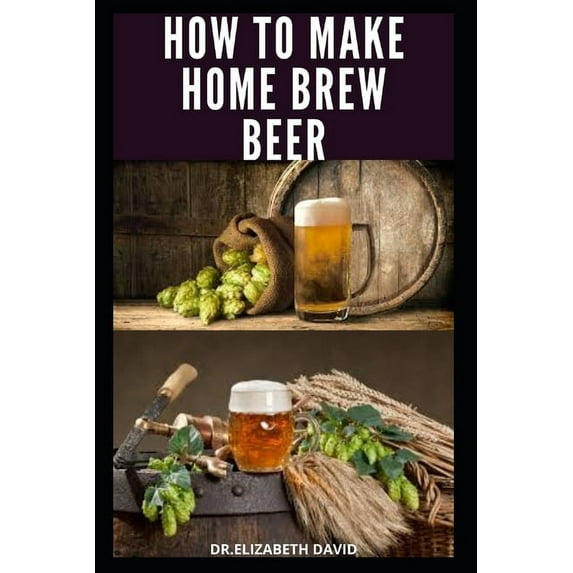How to Make Home Brew Beer: Comprehensive Guide On Making Your Own Beer At Home: Includes Recipes (Paperback) by Dr Elizabeth David