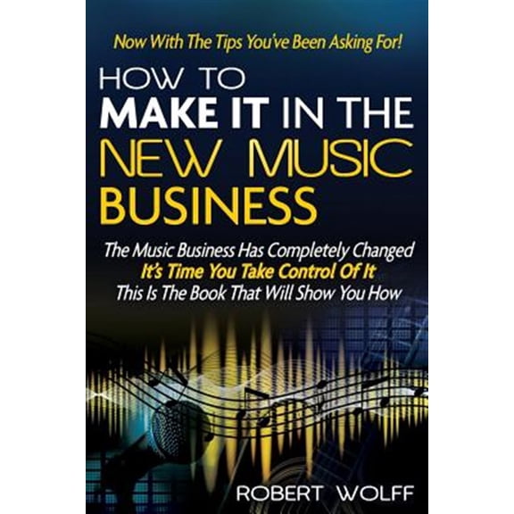 How To Make It In The New Music Business: Now With The Tips You've Been Asking For! (Paperback) by Robert Wolff
