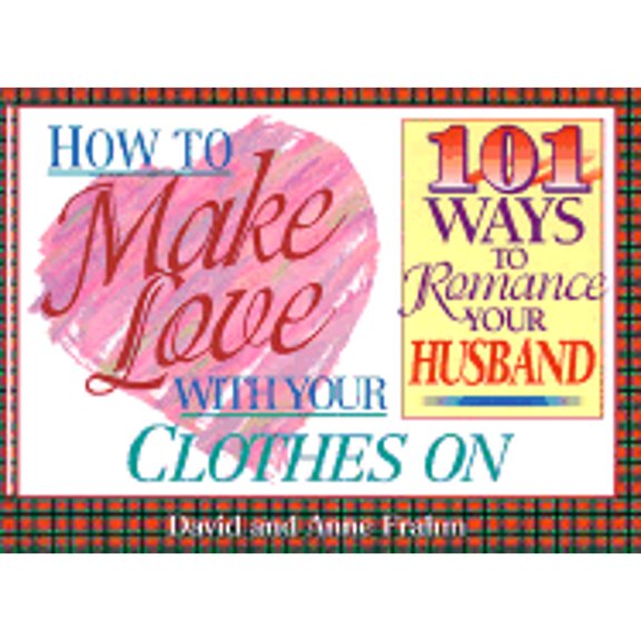 How to Make Love with Your Clothes on: One Hundred One Ways to Romance Your Husband (Paperback) by David Frahm, Anne Frahm
