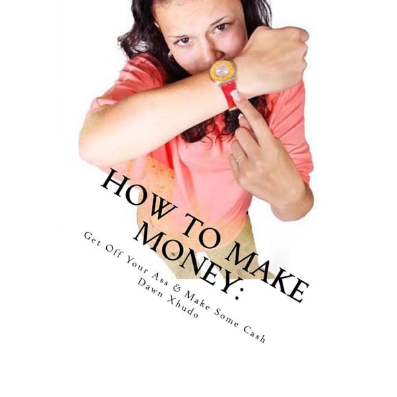 How to Make Money : Get Off Your Ass & Make Some Cash (Paperback)