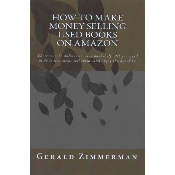 How To Make Money Selling Used Books On Amazon: There may be dollars on your bookshelf. All you need to do is list them, sell them, and enjoy the benefits! (Paperback)