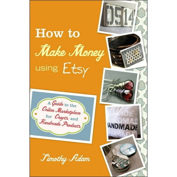 How to Make Money Using Etsy: A Guide to the Online Marketplace for Crafts and Handmade Products, (Paperback)