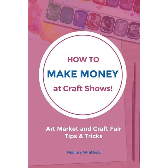 How to Make Money at Craft Shows: Art Market and Craft Fair Tips & Tricks