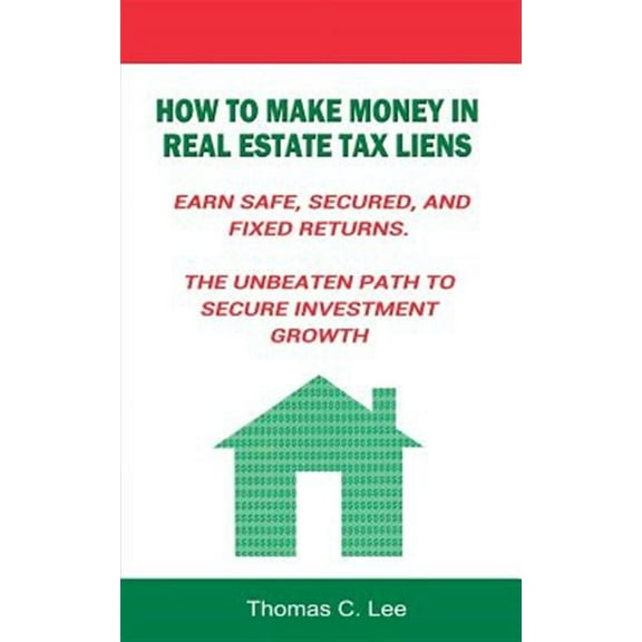 How to Make Money in Real Estate Tax Liens Earn Safe, Secured, and Fixed Returns . The Unbeaten Path to Secure Investment Growth (Paperback)