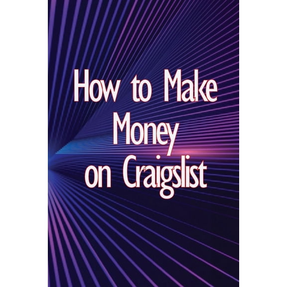 How to Make Money on Craigslist: A step-by-step approach to getting started producing money, (Paperback)