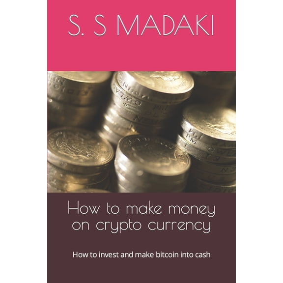 How to Make Money on Crypto Currency: How to make money on crypto currency : How to invest and make bitcoin into cash (Series #999) (Paperback)