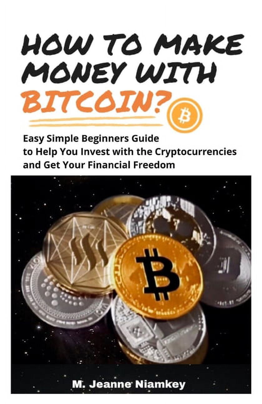 How to Make Money with Bitcoin?: Easy Simple Beginners Guide to Help You  Invest with the Cryptocurrencies and Get Your Financial Freedom (Paperback)