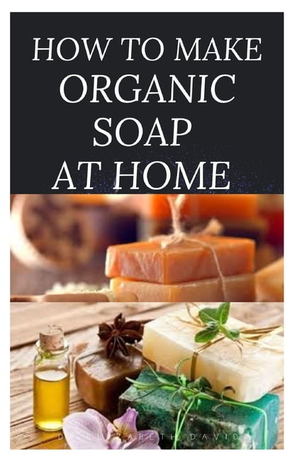 How to Make Organic Soap at Home D I Y Step by Step Guide on How to Make Your Organic Soap to Prevent Bacterial and Achieve Healthy Skin Paperback