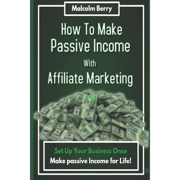 How to Make Passive Income with Affiliate Marketing: Set Up Your Business Once, Make Passive Income for Life!, (Paperback)