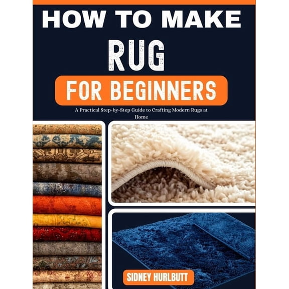 How to Make Rug for Beginners: A Practical Step-by-Step Guide to Crafting Modern Rugs at Home, (Paperback)