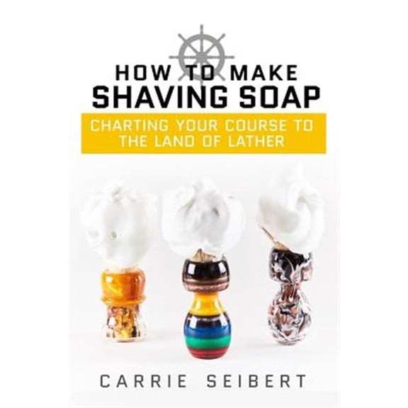 How to Make Shaving Soap: Charting Your Course to the Land of Lather (Paperback)