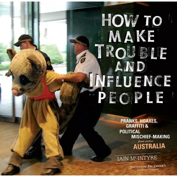 How to Make Trouble and Influence People: Pranks, Protests, Graffiti & Political Mischief-Making from Across Australia (Paperback)